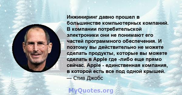 Инжиниринг давно прошел в большинстве компьютерных компаний. В компании потребительской электроники они не понимают его частей программного обеспечения. И поэтому вы действительно не можете сделать продукты, которые вы