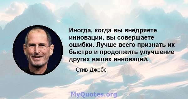 Иногда, когда вы внедряете инновации, вы совершаете ошибки. Лучше всего признать их быстро и продолжить улучшение других ваших инноваций.