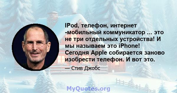 IPod, телефон, интернет -мобильный коммуникатор ... это не три отдельных устройства! И мы называем это iPhone! Сегодня Apple собирается заново изобрести телефон. И вот это.