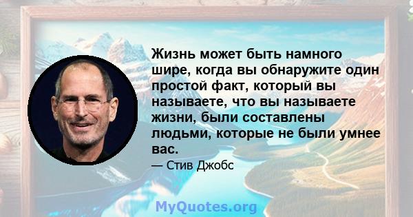 Жизнь может быть намного шире, когда вы обнаружите один простой факт, который вы называете, что вы называете жизни, были составлены людьми, которые не были умнее вас.