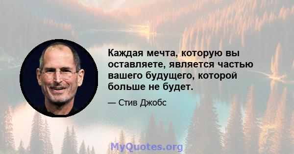 Каждая мечта, которую вы оставляете, является частью вашего будущего, которой больше не будет.