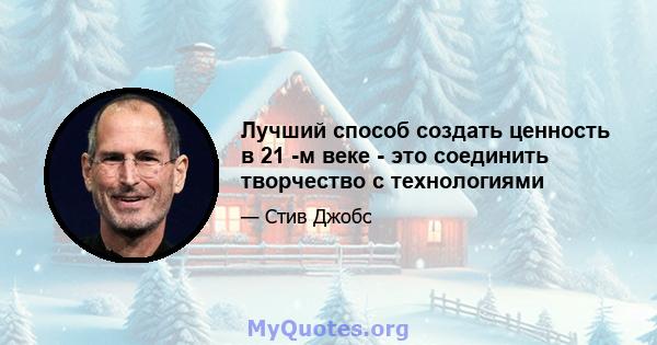 Лучший способ создать ценность в 21 -м веке - это соединить творчество с технологиями