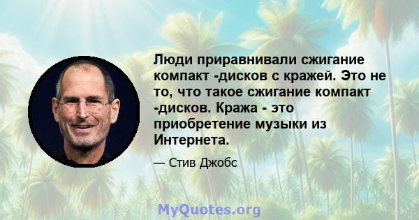 Люди приравнивали сжигание компакт -дисков с кражей. Это не то, что такое сжигание компакт -дисков. Кража - это приобретение музыки из Интернета.