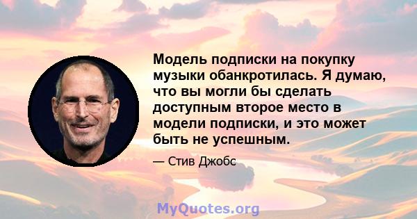 Модель подписки на покупку музыки обанкротилась. Я думаю, что вы могли бы сделать доступным второе место в модели подписки, и это может быть не успешным.