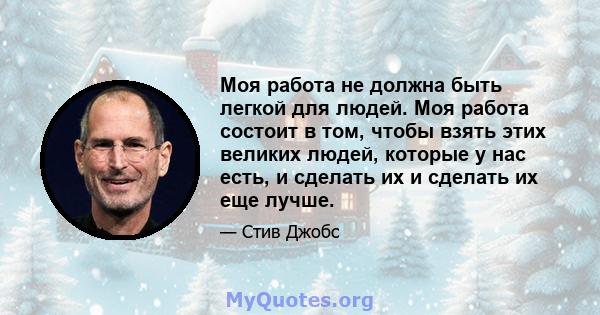 Моя работа не должна быть легкой для людей. Моя работа состоит в том, чтобы взять этих великих людей, которые у нас есть, и сделать их и сделать их еще лучше.