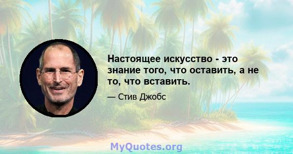 Настоящее искусство - это знание того, что оставить, а не то, что вставить.