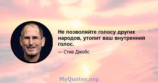 Не позволяйте голосу других народов, утопит ваш внутренний голос.