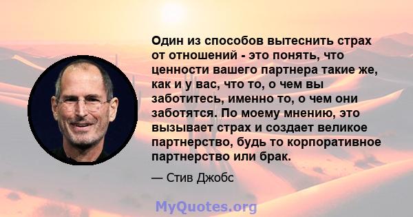 Один из способов вытеснить страх от отношений - это понять, что ценности вашего партнера такие же, как и у вас, что то, о чем вы заботитесь, именно то, о чем они заботятся. По моему мнению, это вызывает страх и создает