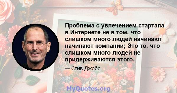 Проблема с увлечением стартапа в Интернете не в том, что слишком много людей начинают начинают компании; Это то, что слишком много людей не придерживаются этого.