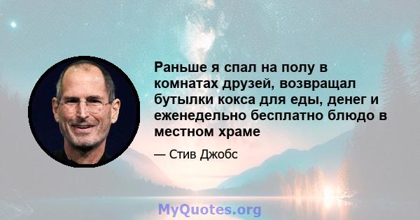 Раньше я спал на полу в комнатах друзей, возвращал бутылки кокса для еды, денег и еженедельно бесплатно блюдо в местном храме