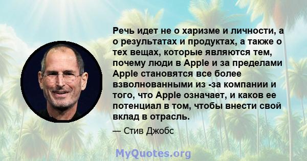 Речь идет не о харизме и личности, а о результатах и ​​продуктах, а также о тех вещах, которые являются тем, почему люди в Apple и за пределами Apple становятся все более взволнованными из -за компании и того, что Apple 