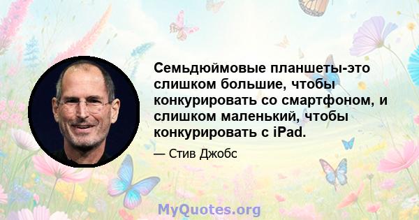 Семьдюймовые планшеты-это слишком большие, чтобы конкурировать со смартфоном, и слишком маленький, чтобы конкурировать с iPad.