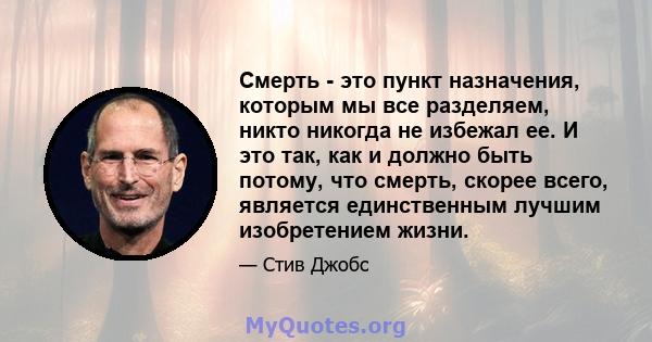 Смерть - это пункт назначения, которым мы все разделяем, никто никогда не избежал ее. И это так, как и должно быть потому, что смерть, скорее всего, является единственным лучшим изобретением жизни.