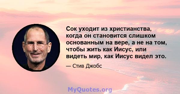 Сок уходит из христианства, когда он становится слишком основанным на вере, а не на том, чтобы жить как Иисус, или видеть мир, как Иисус видел это.