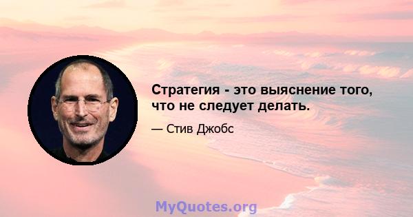 Стратегия - это выяснение того, что не следует делать.