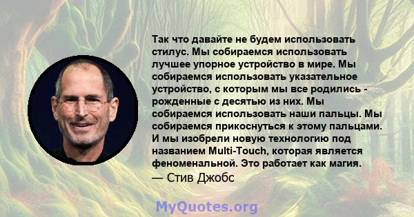 Так что давайте не будем использовать стилус. Мы собираемся использовать лучшее упорное устройство в мире. Мы собираемся использовать указательное устройство, с которым мы все родились - рожденные с десятью из них. Мы