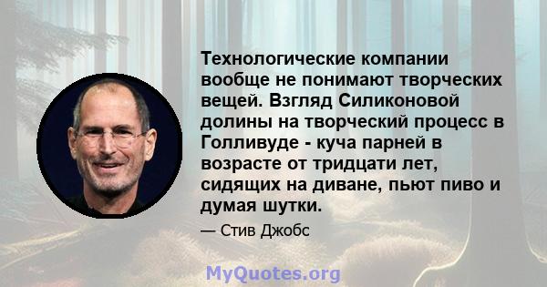 Технологические компании вообще не понимают творческих вещей. Взгляд Силиконовой долины на творческий процесс в Голливуде - куча парней в возрасте от тридцати лет, сидящих на диване, пьют пиво и думая шутки.