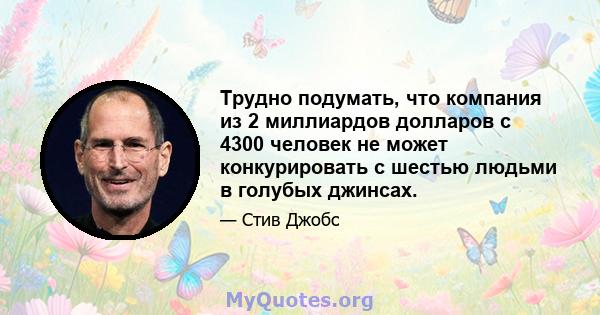 Трудно подумать, что компания из 2 миллиардов долларов с 4300 человек не может конкурировать с шестью людьми в голубых джинсах.