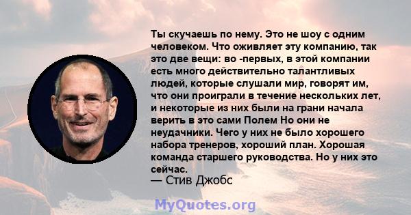 Ты скучаешь по нему. Это не шоу с одним человеком. Что оживляет эту компанию, так это две вещи: во -первых, в этой компании есть много действительно талантливых людей, которые слушали мир, говорят им, что они проиграли