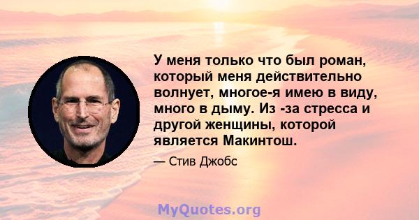 У меня только что был роман, который меня действительно волнует, многое-я имею в виду, много в дыму. Из -за стресса и другой женщины, которой является Макинтош.