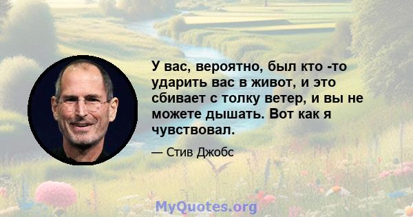 У вас, вероятно, был кто -то ударить вас в живот, и это сбивает с толку ветер, и вы не можете дышать. Вот как я чувствовал.