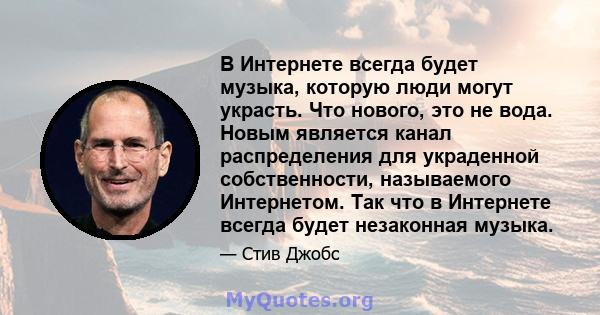 В Интернете всегда будет музыка, которую люди могут украсть. Что нового, это не вода. Новым является канал распределения для украденной собственности, называемого Интернетом. Так что в Интернете всегда будет незаконная