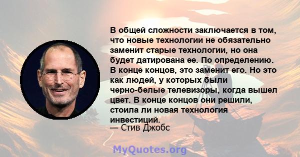 В общей сложности заключается в том, что новые технологии не обязательно заменит старые технологии, но она будет датирована ее. По определению. В конце концов, это заменит его. Но это как людей, у которых были