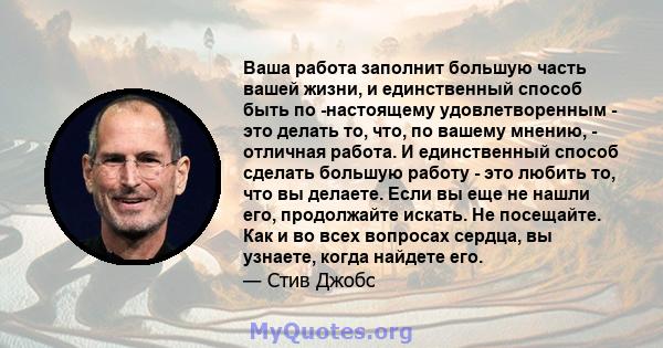 Ваша работа заполнит большую часть вашей жизни, и единственный способ быть по -настоящему удовлетворенным - это делать то, что, по вашему мнению, - отличная работа. И единственный способ сделать большую работу - это