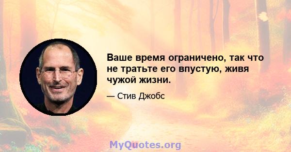 Ваше время ограничено, так что не тратьте его впустую, живя чужой жизни.