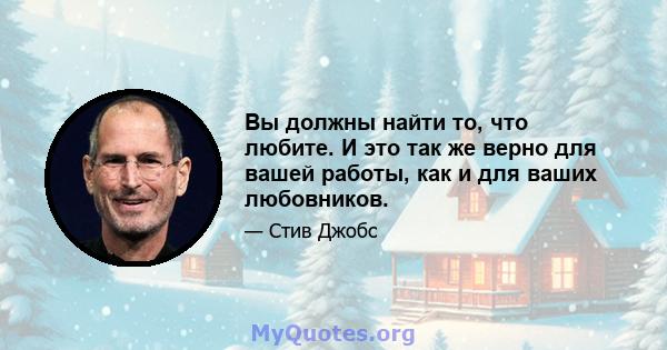 Вы должны найти то, что любите. И это так же верно для вашей работы, как и для ваших любовников.