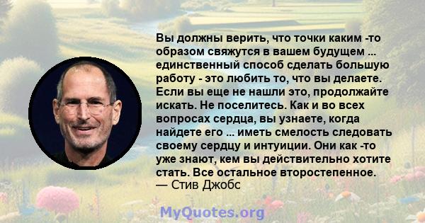 Вы должны верить, что точки каким -то образом свяжутся в вашем будущем ... единственный способ сделать большую работу - это любить то, что вы делаете. Если вы еще не нашли это, продолжайте искать. Не поселитесь. Как и