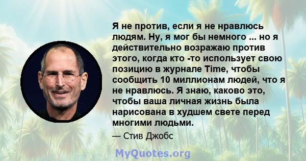 Я не против, если я не нравлюсь людям. Ну, я мог бы немного ... но я действительно возражаю против этого, когда кто -то использует свою позицию в журнале Time, чтобы сообщить 10 миллионам людей, что я не нравлюсь. Я