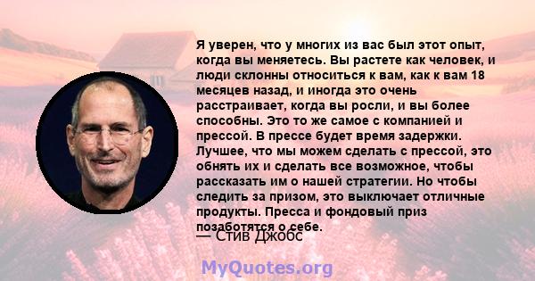 Я уверен, что у многих из вас был этот опыт, когда вы меняетесь. Вы растете как человек, и люди склонны относиться к вам, как к вам 18 месяцев назад, и иногда это очень расстраивает, когда вы росли, и вы более способны. 