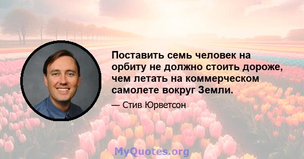 Поставить семь человек на орбиту не должно стоить дороже, чем летать на коммерческом самолете вокруг Земли.