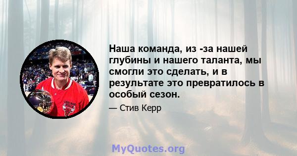 Наша команда, из -за нашей глубины и нашего таланта, мы смогли это сделать, и в результате это превратилось в особый сезон.