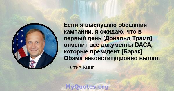 Если я выслушаю обещания кампании, я ожидаю, что в первый день [Дональд Трамп] отменит все документы DACA, которые президент [Барак] Обама неконституционно выдал.