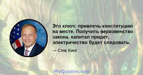 Это ключ: привлечь конституцию на месте. Получить верховенство закона, капитал придет, электричество будет следовать.