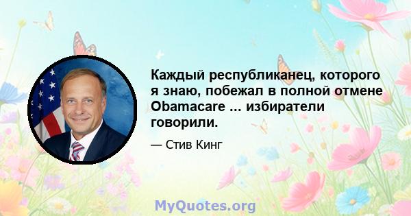 Каждый республиканец, которого я знаю, побежал в полной отмене Obamacare ... избиратели говорили.