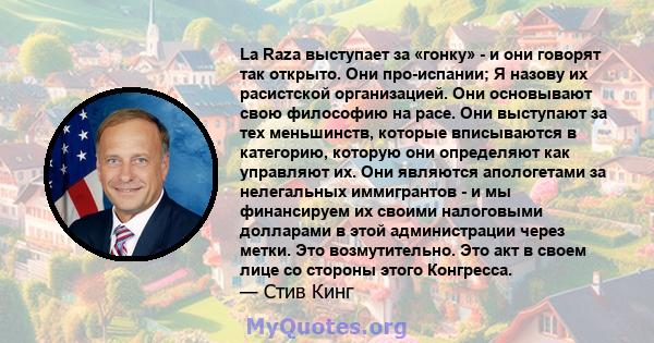 La Raza выступает за «гонку» - и они говорят так открыто. Они про-испании; Я назову их расистской организацией. Они основывают свою философию на расе. Они выступают за тех меньшинств, которые вписываются в категорию,