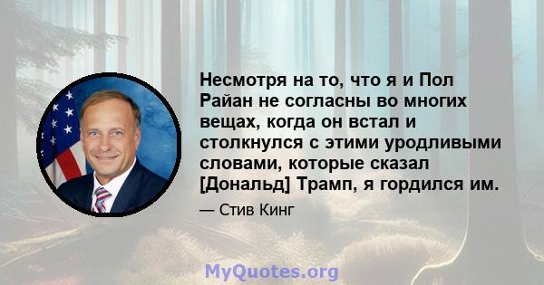 Несмотря на то, что я и Пол Райан не согласны во многих вещах, когда он встал и столкнулся с этими уродливыми словами, которые сказал [Дональд] Трамп, я гордился им.