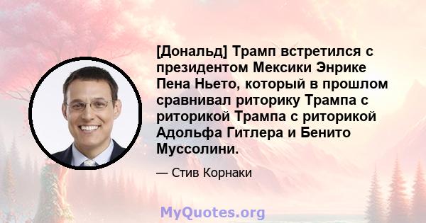 [Дональд] Трамп встретился с президентом Мексики Энрике Пена Ньето, который в прошлом сравнивал риторику Трампа с риторикой Трампа с риторикой Адольфа Гитлера и Бенито Муссолини.