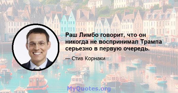 Раш Лимбо говорит, что он никогда не воспринимал Трампа серьезно в первую очередь.