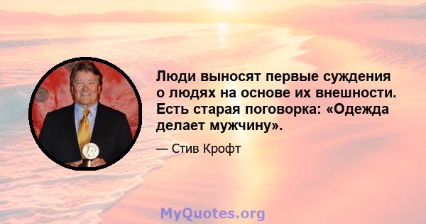 Люди выносят первые суждения о людях на основе их внешности. Есть старая поговорка: «Одежда делает мужчину».