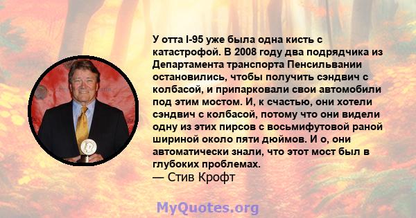 У отта I-95 уже была одна кисть с катастрофой. В 2008 году два подрядчика из Департамента транспорта Пенсильвании остановились, чтобы получить сэндвич с колбасой, и припарковали свои автомобили под этим мостом. И, к