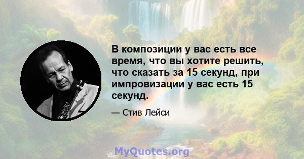 В композиции у вас есть все время, что вы хотите решить, что сказать за 15 секунд, при импровизации у вас есть 15 секунд.