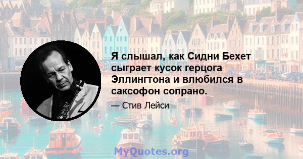 Я слышал, как Сидни Бехет сыграет кусок герцога Эллингтона и влюбился в саксофон сопрано.