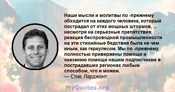 Наши мысли и молитвы по -прежнему обходится на каждого человека, который пострадал от этих мощных штормов, ... несмотря на серьезные препятствия, реакция беспроводной промышленности на эти стихийные бедствия была не чем 