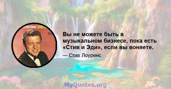 Вы не можете быть в музыкальном бизнесе, пока есть «Стив и Эди», если вы воняете.