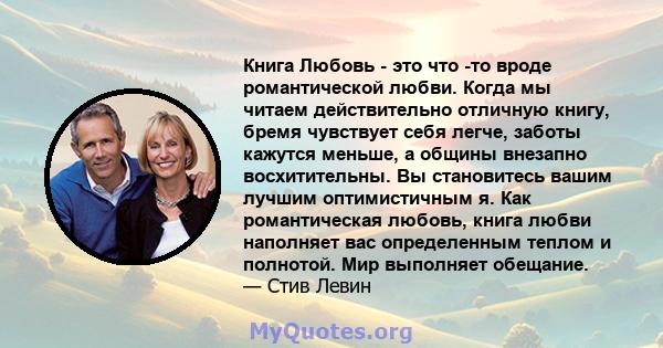 Книга Любовь - это что -то вроде романтической любви. Когда мы читаем действительно отличную книгу, бремя чувствует себя легче, заботы кажутся меньше, а общины внезапно восхитительны. Вы становитесь вашим лучшим