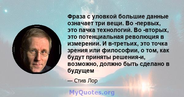 Фраза с уловкой большие данные означает три вещи. Во -первых, это пачка технологий. Во -вторых, это потенциальная революция в измерении. И в-третьих, это точка зрения или философии, о том, как будут приняты решения-и,